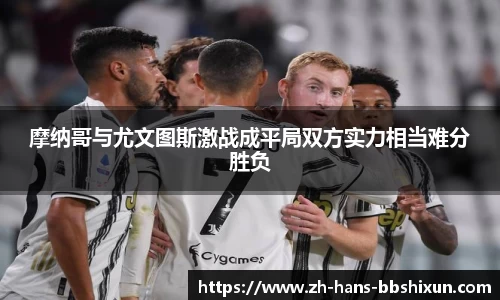 摩纳哥与尤文图斯激战成平局双方实力相当难分胜负